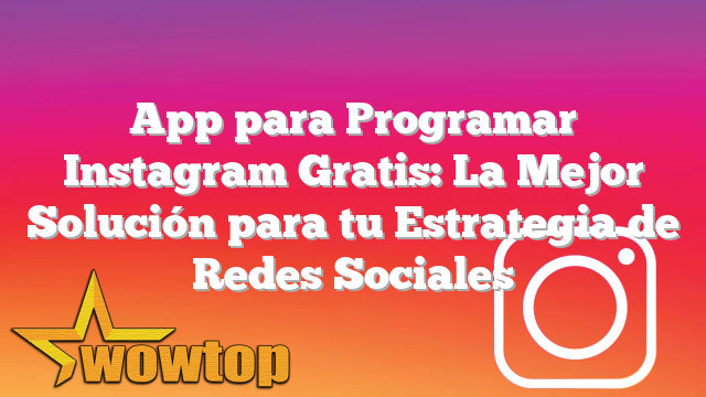 App para Programar Instagram Gratis: La Mejor Solución para tu Estrategia de Redes Sociales