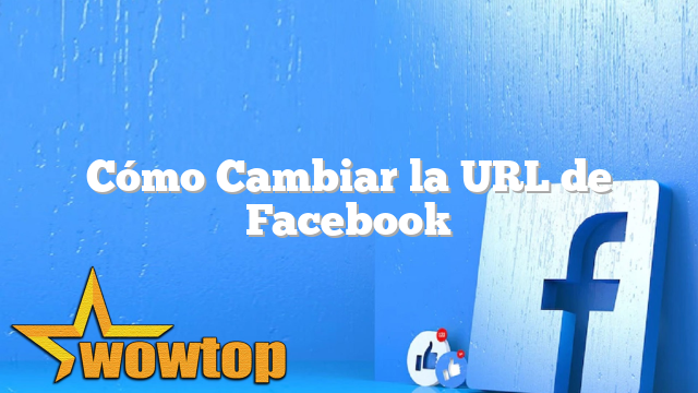 Cómo Cambiar la URL de Facebook