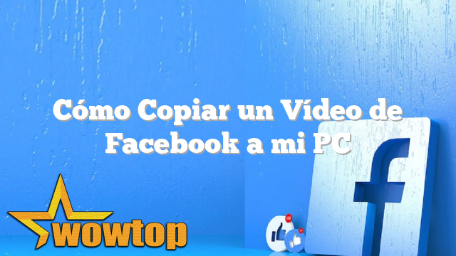 Cómo Copiar un Vídeo de Facebook a mi PC