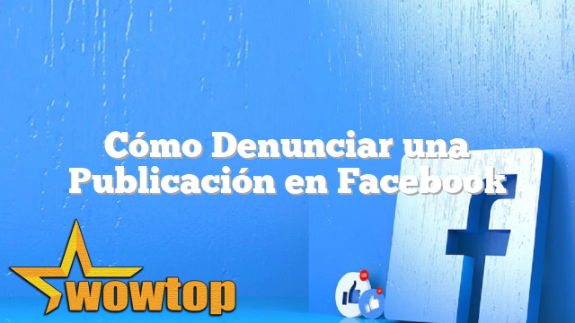 Cómo Denunciar una Publicación en Facebook