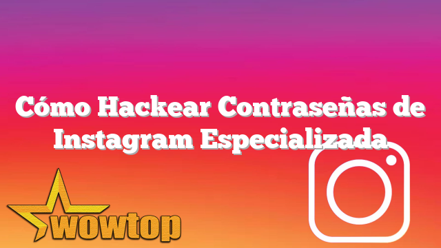 Cómo Hackear Contraseñas de Instagram Especializada