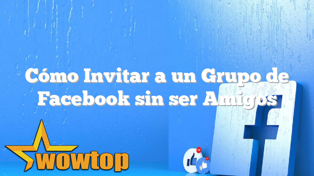 Cómo Invitar a un Grupo de Facebook sin ser Amigos