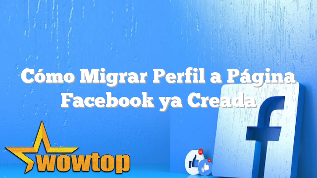 Cómo Migrar Perfil a Página Facebook ya Creada