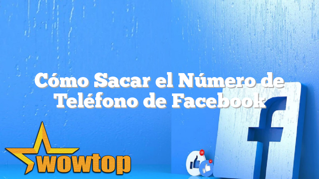 Cómo Sacar el Número de Teléfono de Facebook