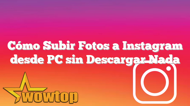 Cómo Subir Fotos a Instagram desde PC sin Descargar Nada