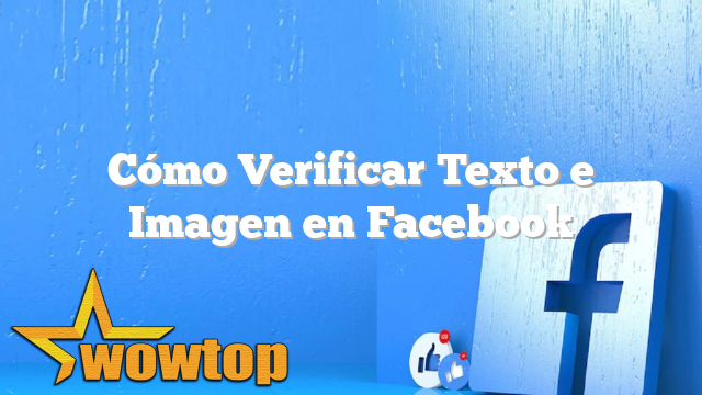 Cómo Verificar Texto e Imagen en Facebook