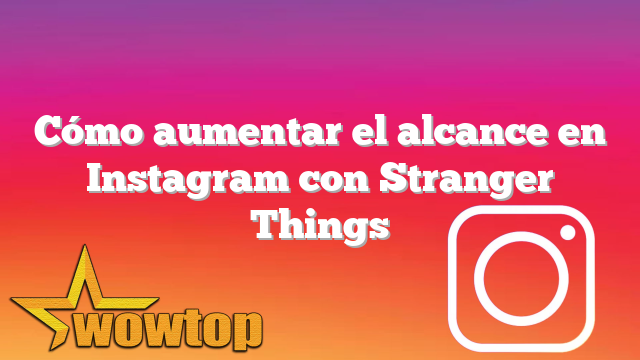 Cómo aumentar el alcance en Instagram con Stranger Things