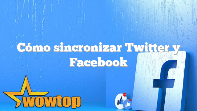 Cómo sincronizar Twitter y Facebook