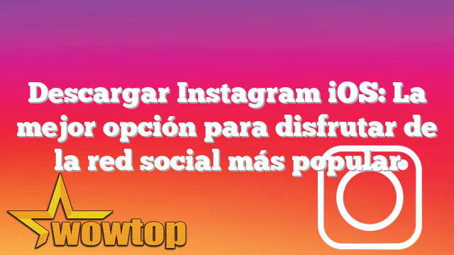 Descargar Instagram iOS: La mejor opción para disfrutar de la red social más popular
