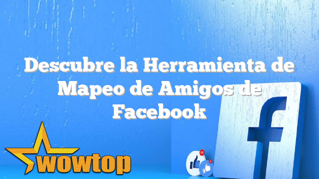 Descubre la Herramienta de Mapeo de Amigos de Facebook