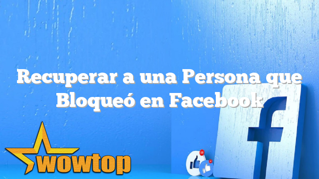 Recuperar a una Persona que Bloqueó en Facebook